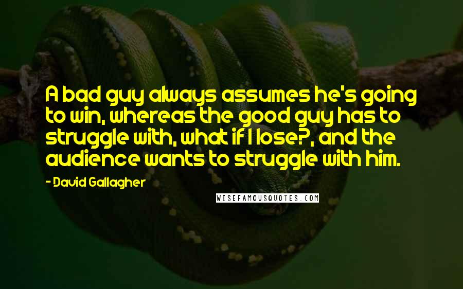 David Gallagher Quotes: A bad guy always assumes he's going to win, whereas the good guy has to struggle with, what if I lose?, and the audience wants to struggle with him.