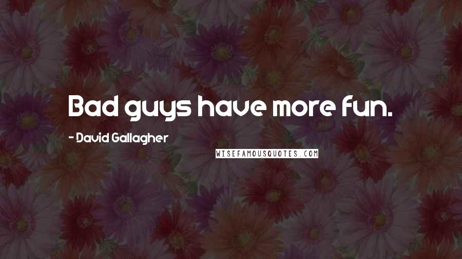 David Gallagher Quotes: Bad guys have more fun.