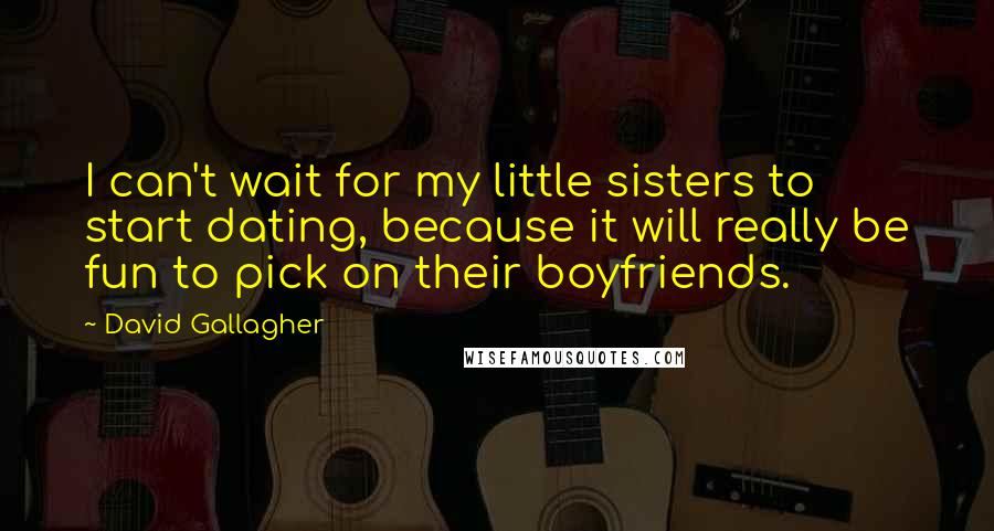 David Gallagher Quotes: I can't wait for my little sisters to start dating, because it will really be fun to pick on their boyfriends.