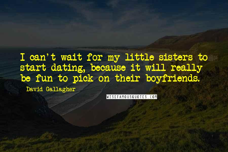 David Gallagher Quotes: I can't wait for my little sisters to start dating, because it will really be fun to pick on their boyfriends.