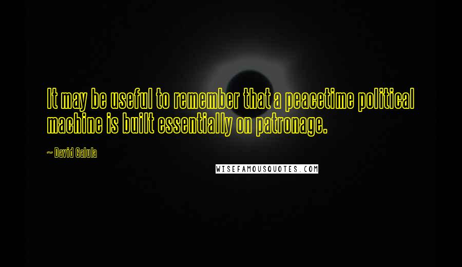 David Galula Quotes: It may be useful to remember that a peacetime political machine is built essentially on patronage.