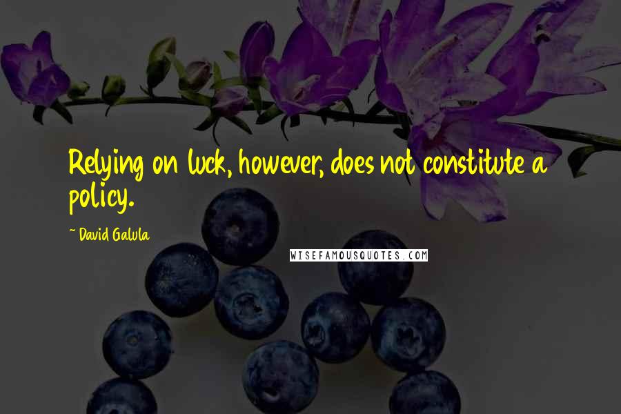 David Galula Quotes: Relying on luck, however, does not constitute a policy.