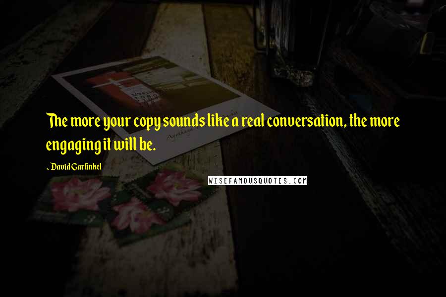 David Garfinkel Quotes: The more your copy sounds like a real conversation, the more engaging it will be.