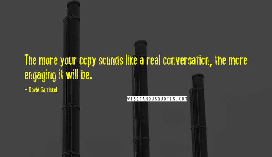 David Garfinkel Quotes: The more your copy sounds like a real conversation, the more engaging it will be.