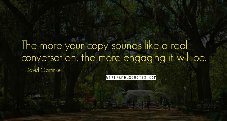 David Garfinkel Quotes: The more your copy sounds like a real conversation, the more engaging it will be.