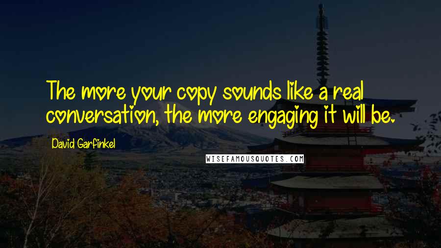 David Garfinkel Quotes: The more your copy sounds like a real conversation, the more engaging it will be.