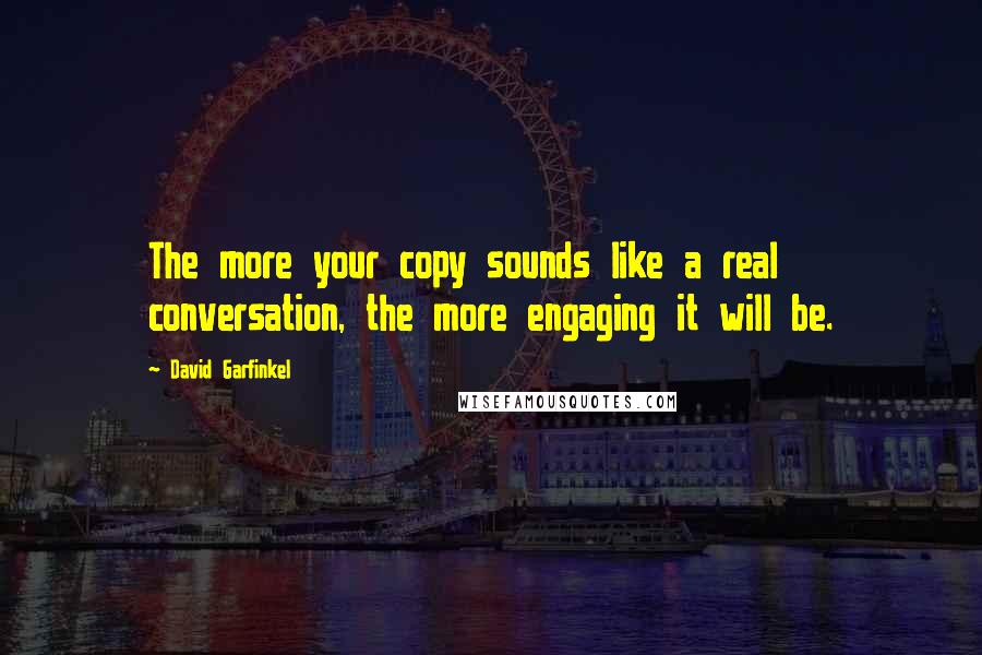 David Garfinkel Quotes: The more your copy sounds like a real conversation, the more engaging it will be.