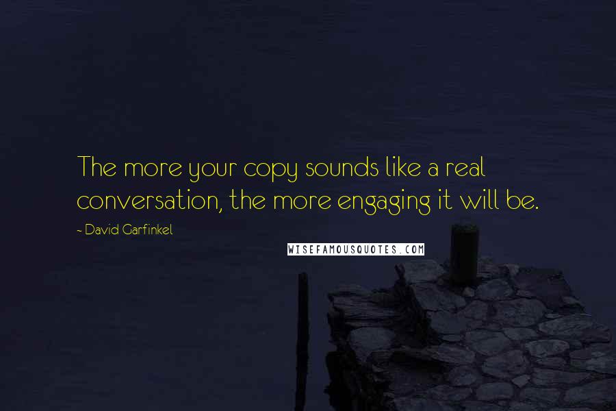 David Garfinkel Quotes: The more your copy sounds like a real conversation, the more engaging it will be.