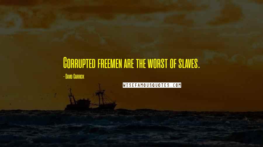 David Garrick Quotes: Corrupted freemen are the worst of slaves.