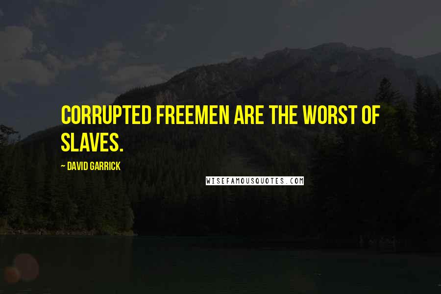 David Garrick Quotes: Corrupted freemen are the worst of slaves.