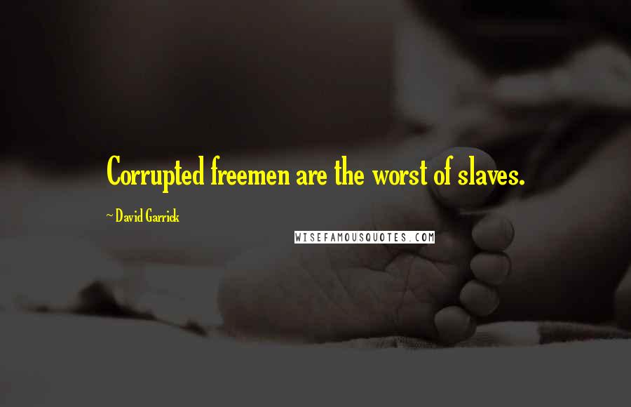 David Garrick Quotes: Corrupted freemen are the worst of slaves.