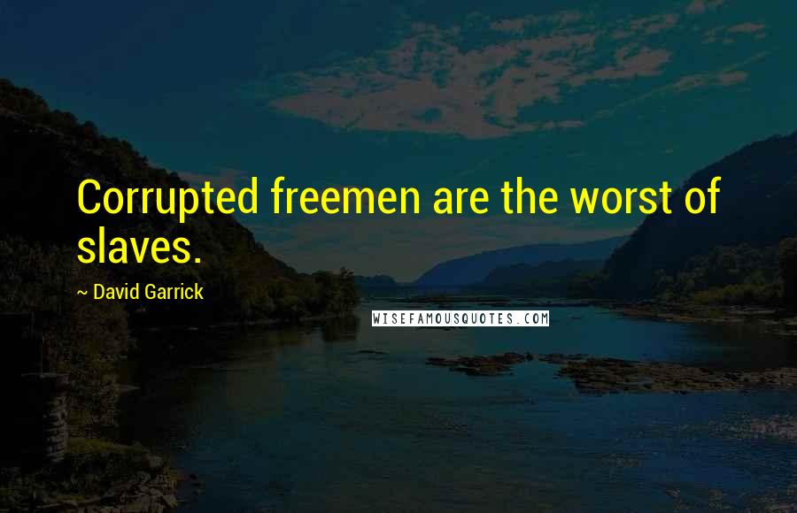 David Garrick Quotes: Corrupted freemen are the worst of slaves.