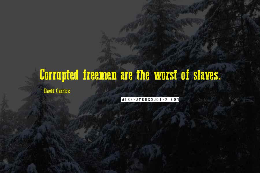 David Garrick Quotes: Corrupted freemen are the worst of slaves.