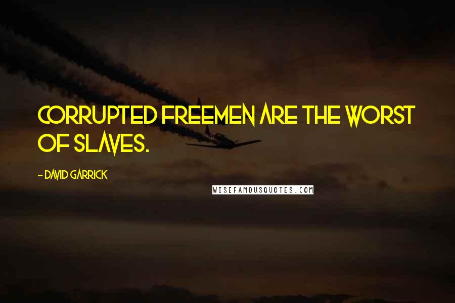 David Garrick Quotes: Corrupted freemen are the worst of slaves.