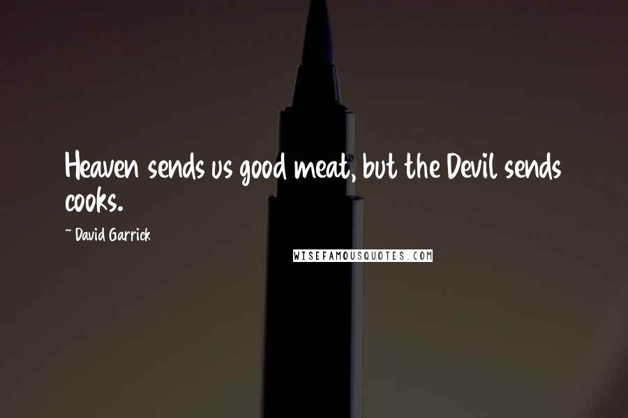 David Garrick Quotes: Heaven sends us good meat, but the Devil sends cooks.