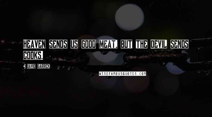 David Garrick Quotes: Heaven sends us good meat, but the Devil sends cooks.