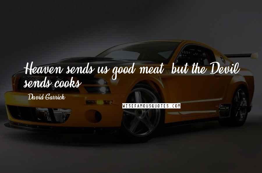 David Garrick Quotes: Heaven sends us good meat, but the Devil sends cooks.