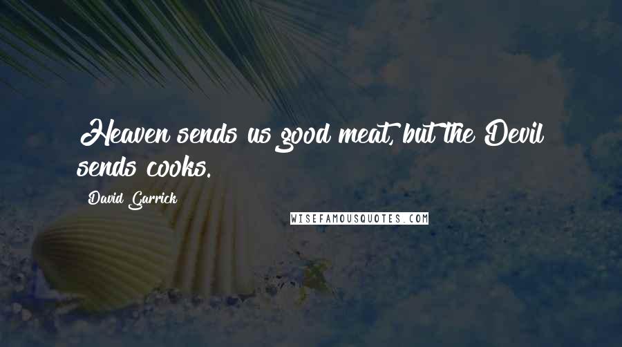 David Garrick Quotes: Heaven sends us good meat, but the Devil sends cooks.