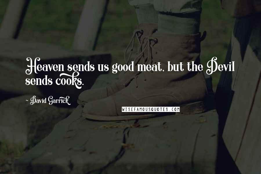 David Garrick Quotes: Heaven sends us good meat, but the Devil sends cooks.