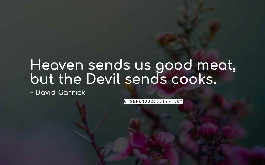 David Garrick Quotes: Heaven sends us good meat, but the Devil sends cooks.