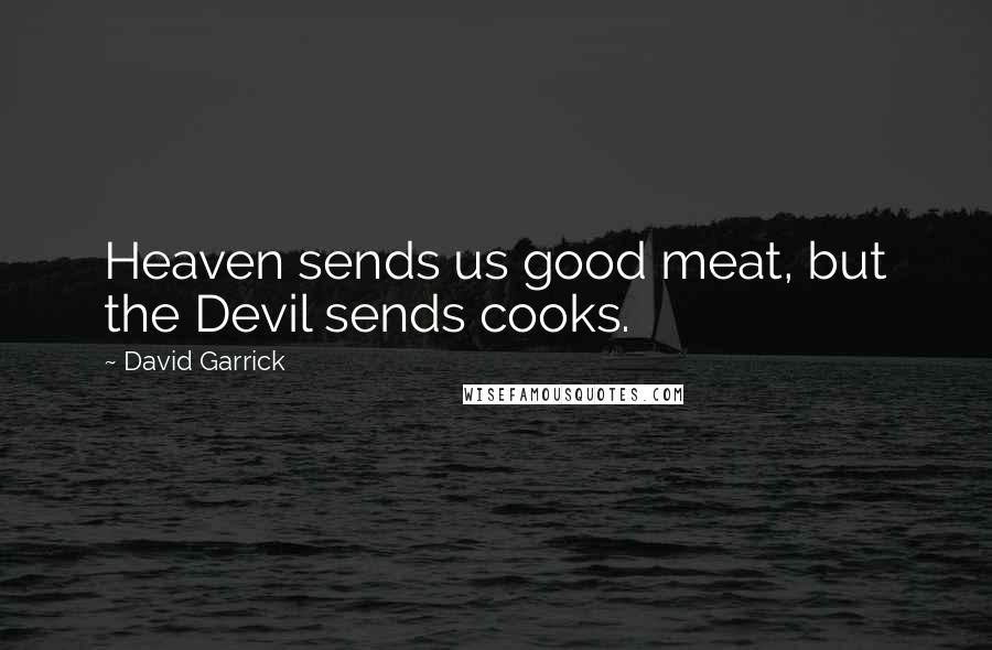 David Garrick Quotes: Heaven sends us good meat, but the Devil sends cooks.