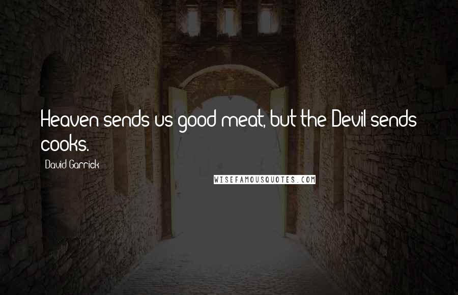 David Garrick Quotes: Heaven sends us good meat, but the Devil sends cooks.