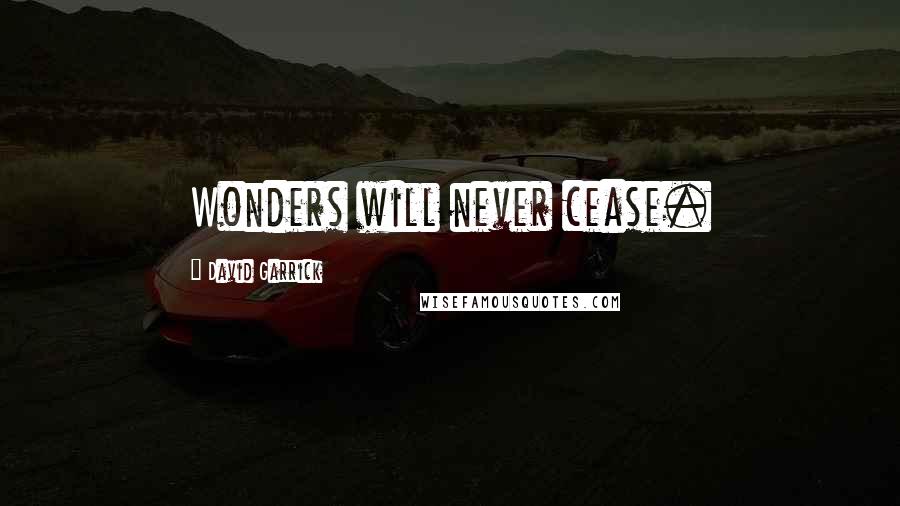 David Garrick Quotes: Wonders will never cease.