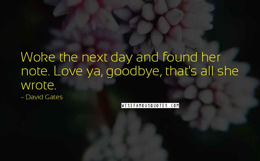 David Gates Quotes: Woke the next day and found her note. Love ya, goodbye, that's all she wrote.