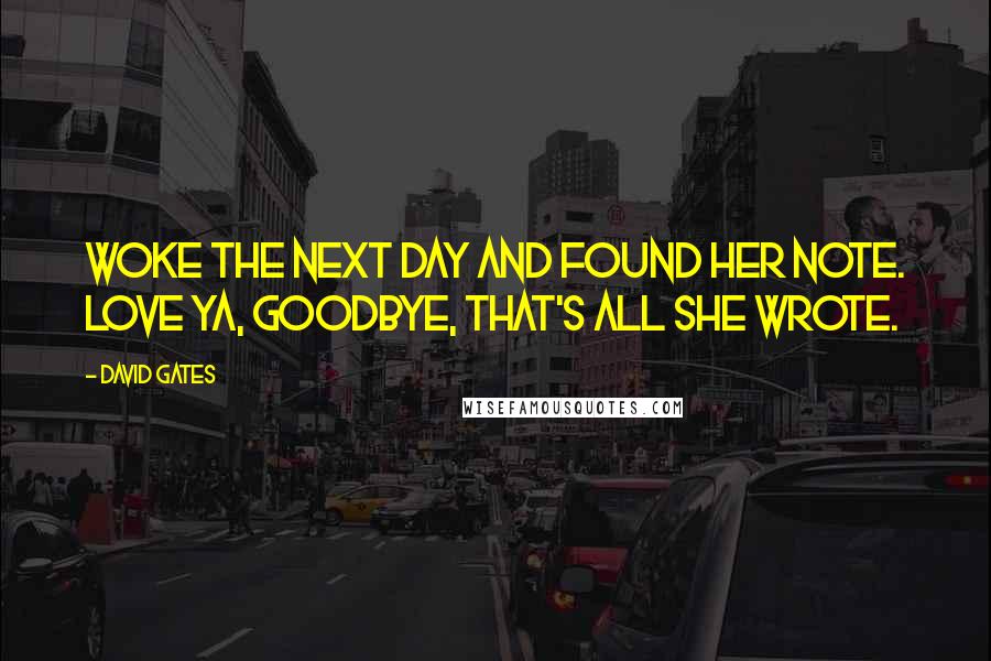 David Gates Quotes: Woke the next day and found her note. Love ya, goodbye, that's all she wrote.