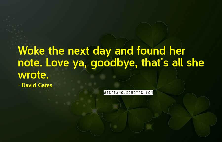 David Gates Quotes: Woke the next day and found her note. Love ya, goodbye, that's all she wrote.