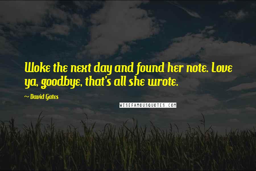 David Gates Quotes: Woke the next day and found her note. Love ya, goodbye, that's all she wrote.