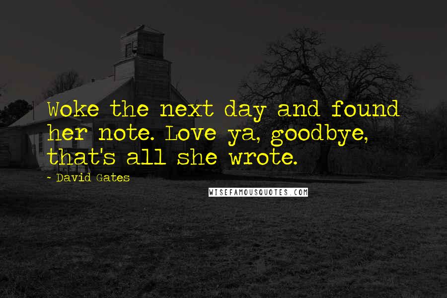 David Gates Quotes: Woke the next day and found her note. Love ya, goodbye, that's all she wrote.