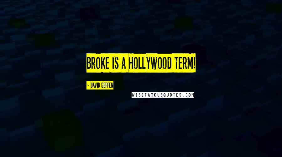 David Geffen Quotes: Broke is a Hollywood term!