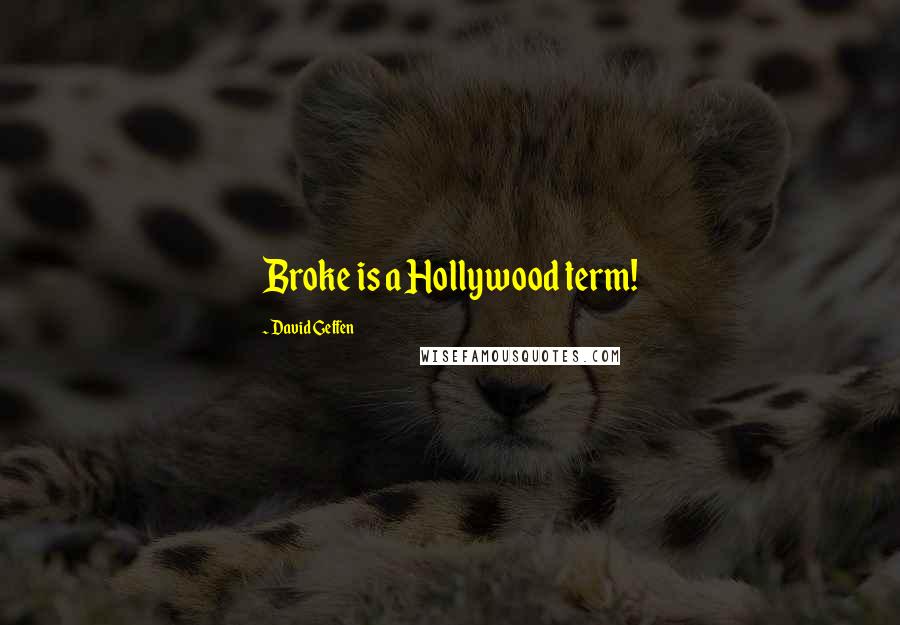 David Geffen Quotes: Broke is a Hollywood term!