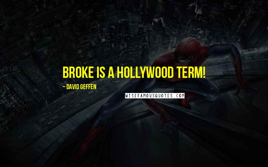 David Geffen Quotes: Broke is a Hollywood term!