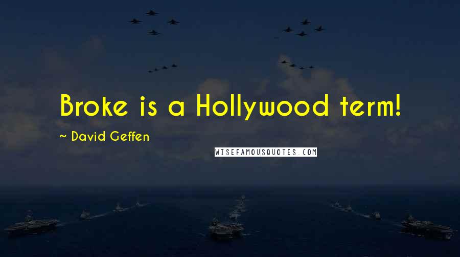 David Geffen Quotes: Broke is a Hollywood term!