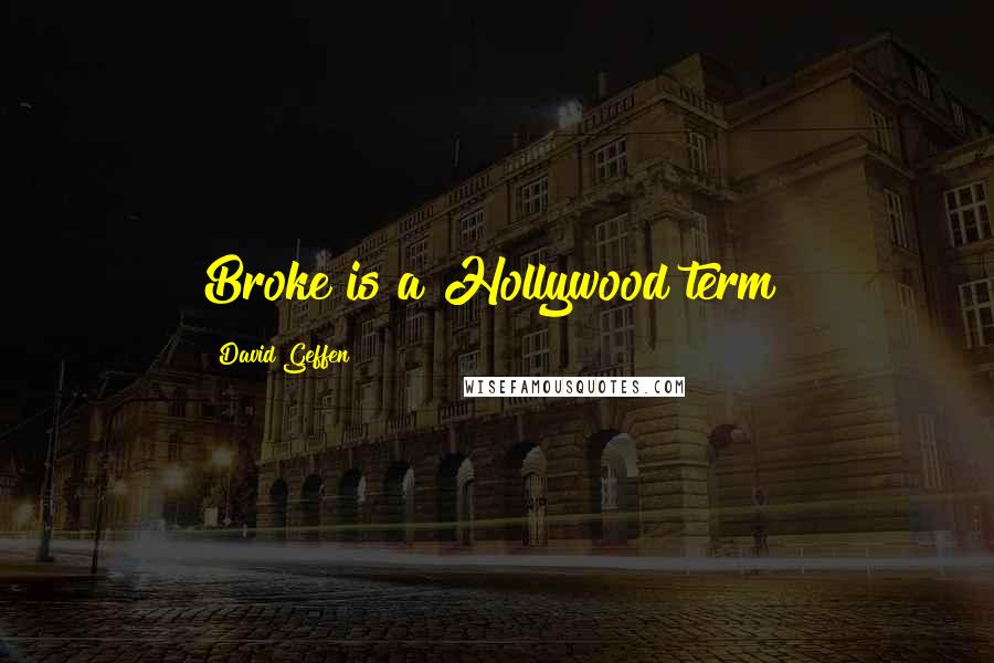 David Geffen Quotes: Broke is a Hollywood term!