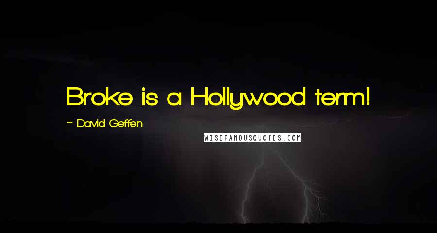 David Geffen Quotes: Broke is a Hollywood term!