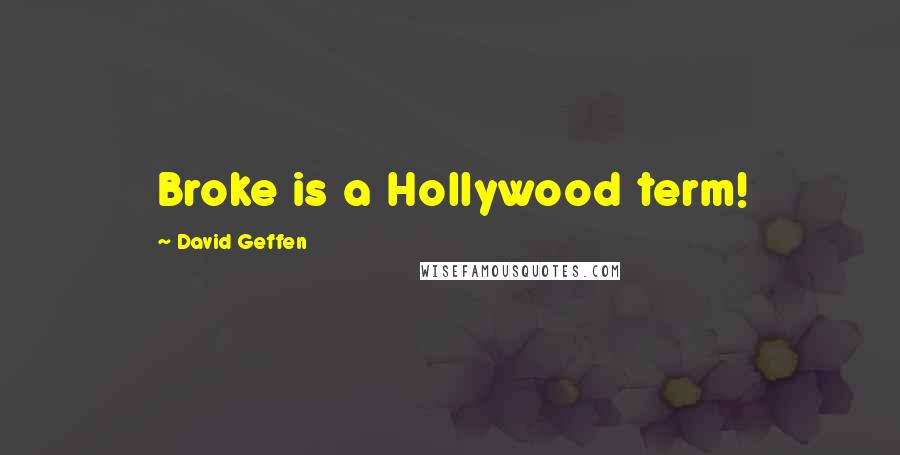 David Geffen Quotes: Broke is a Hollywood term!