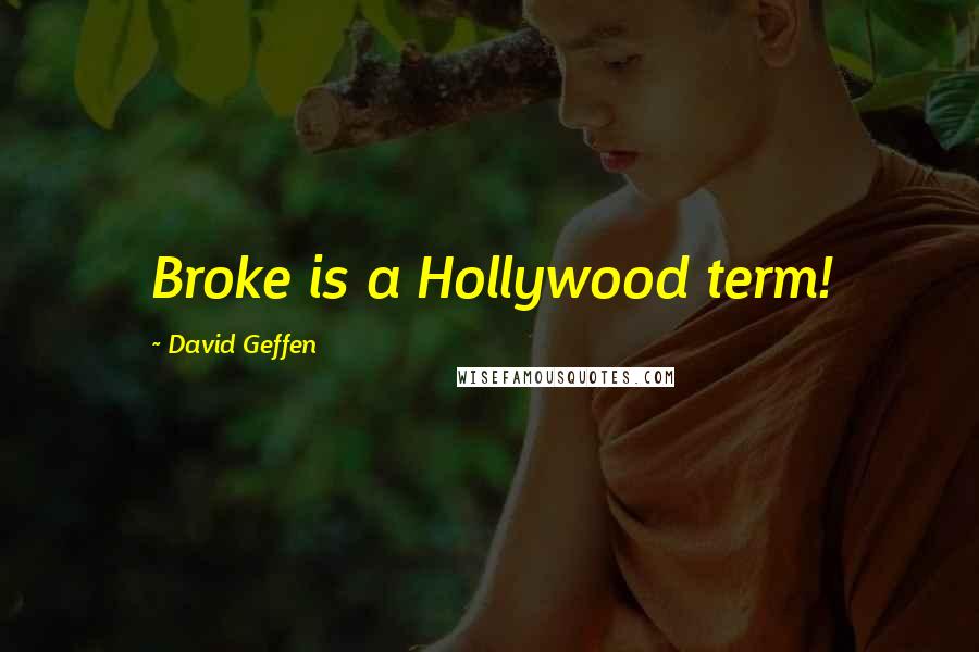 David Geffen Quotes: Broke is a Hollywood term!