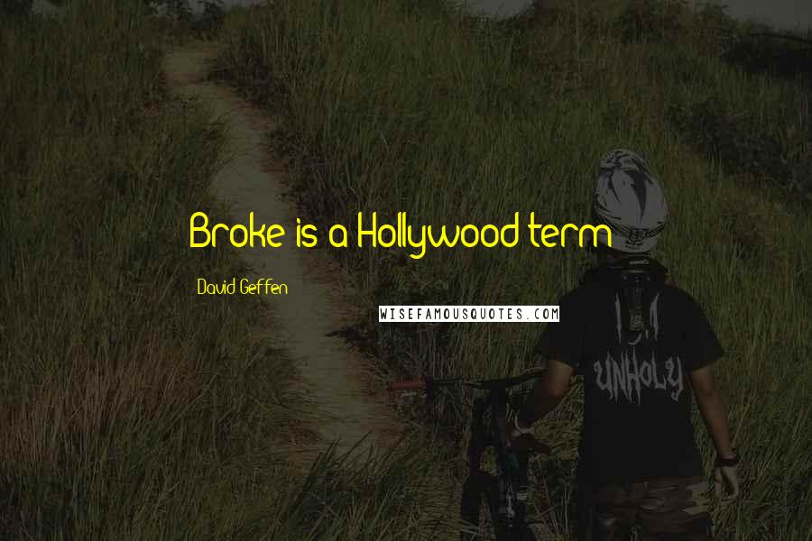 David Geffen Quotes: Broke is a Hollywood term!