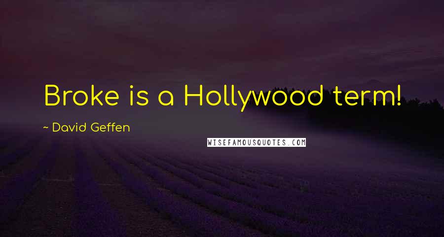 David Geffen Quotes: Broke is a Hollywood term!