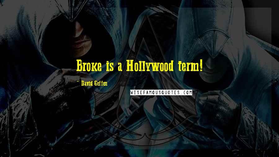 David Geffen Quotes: Broke is a Hollywood term!