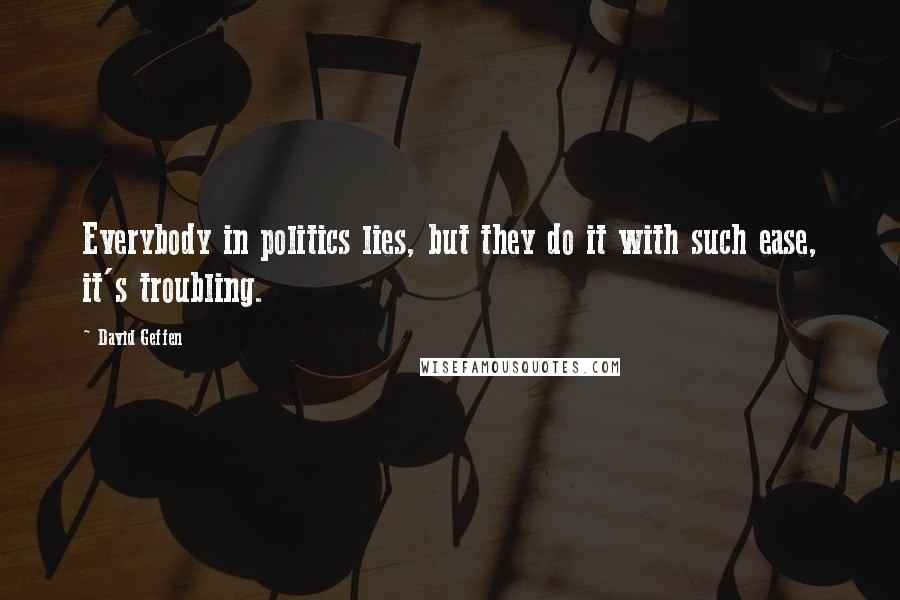 David Geffen Quotes: Everybody in politics lies, but they do it with such ease, it's troubling.