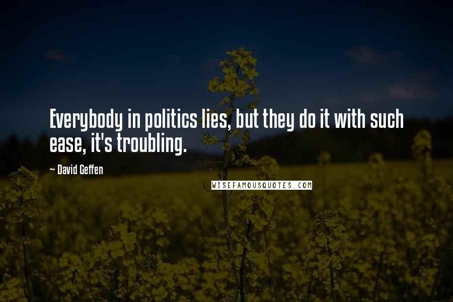 David Geffen Quotes: Everybody in politics lies, but they do it with such ease, it's troubling.