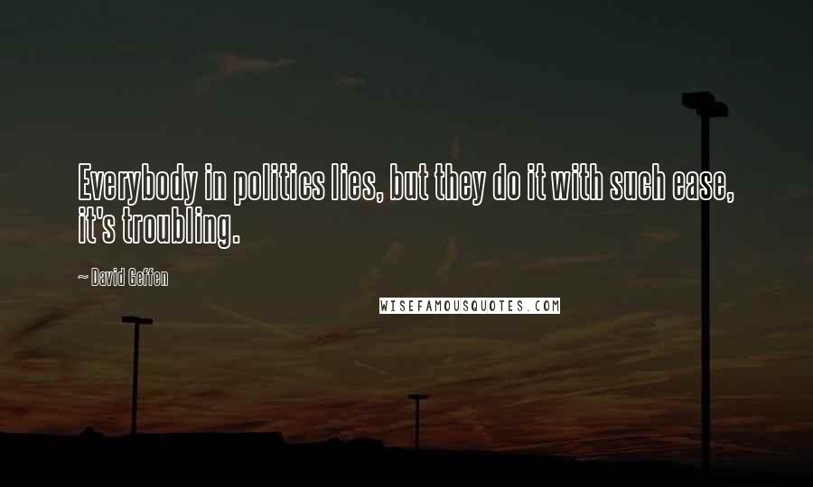 David Geffen Quotes: Everybody in politics lies, but they do it with such ease, it's troubling.