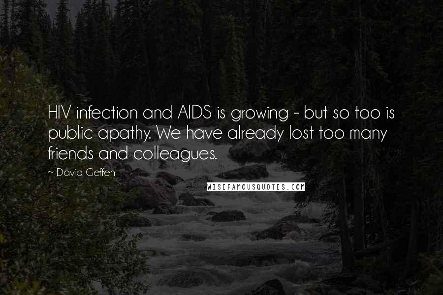 David Geffen Quotes: HIV infection and AIDS is growing - but so too is public apathy. We have already lost too many friends and colleagues.