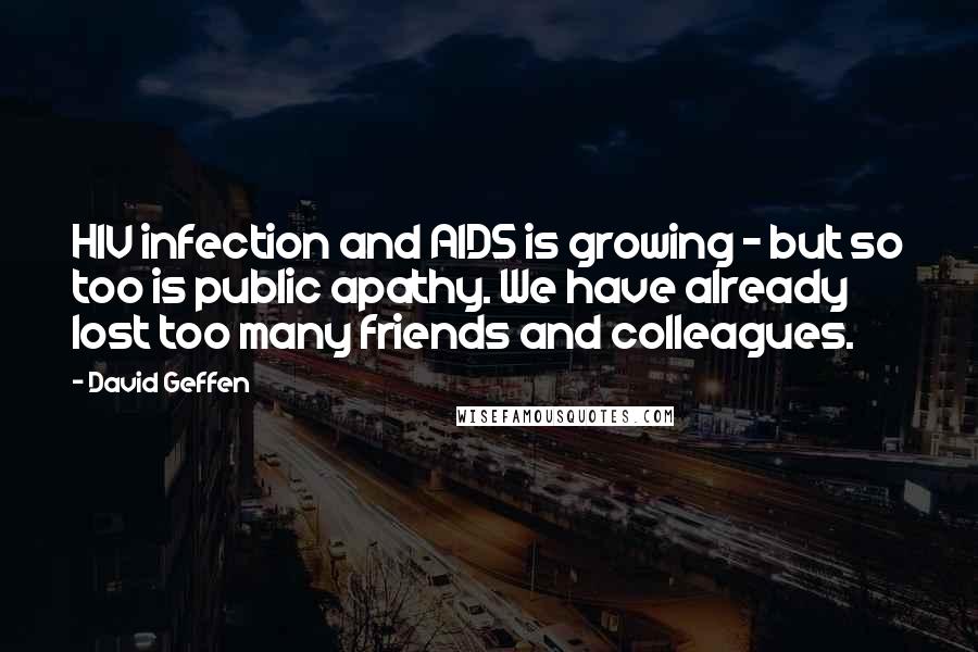 David Geffen Quotes: HIV infection and AIDS is growing - but so too is public apathy. We have already lost too many friends and colleagues.