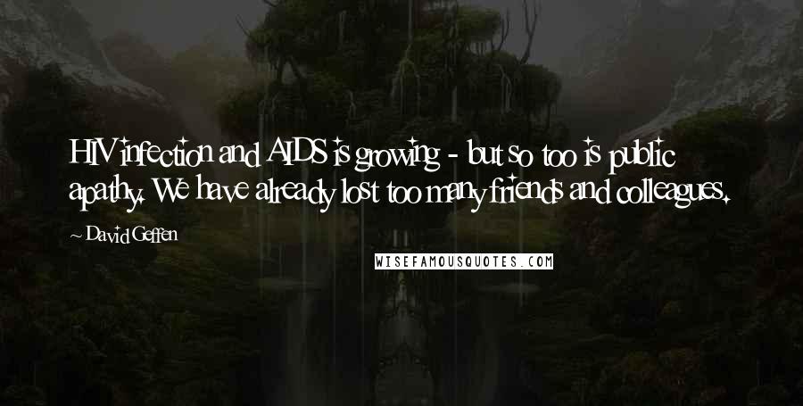 David Geffen Quotes: HIV infection and AIDS is growing - but so too is public apathy. We have already lost too many friends and colleagues.