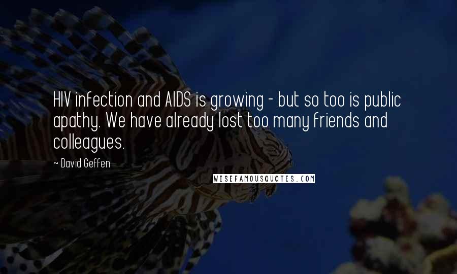 David Geffen Quotes: HIV infection and AIDS is growing - but so too is public apathy. We have already lost too many friends and colleagues.